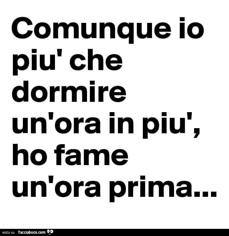 Comunque io piรน che dormire un'ora in piรน, ho fame un'ora prima
