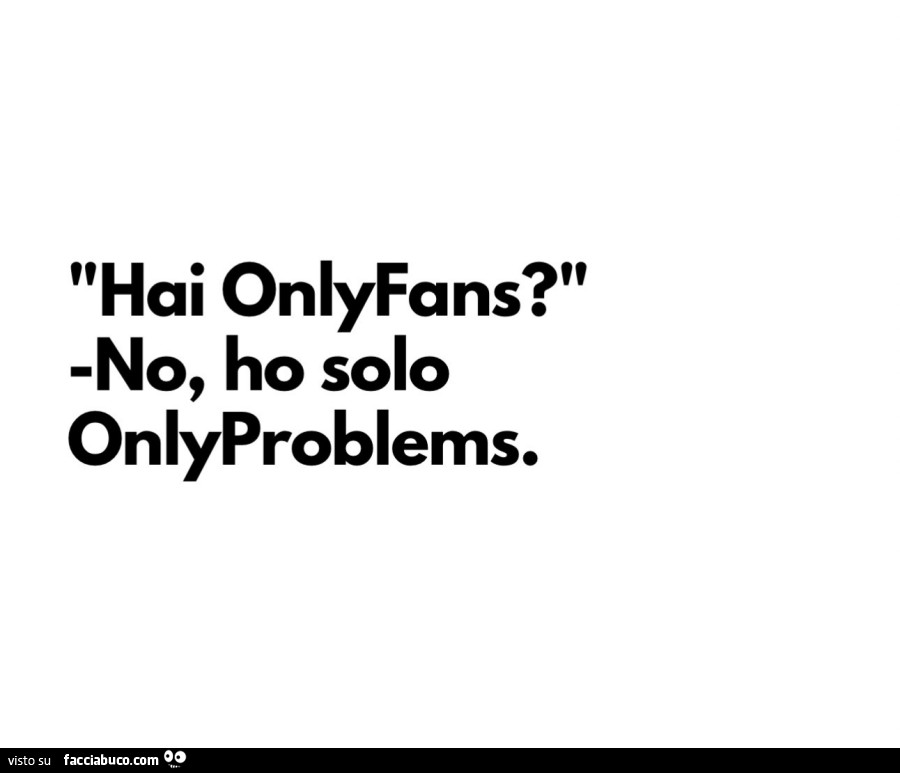 Hai onlyfans? No, ho solo onlyproblems