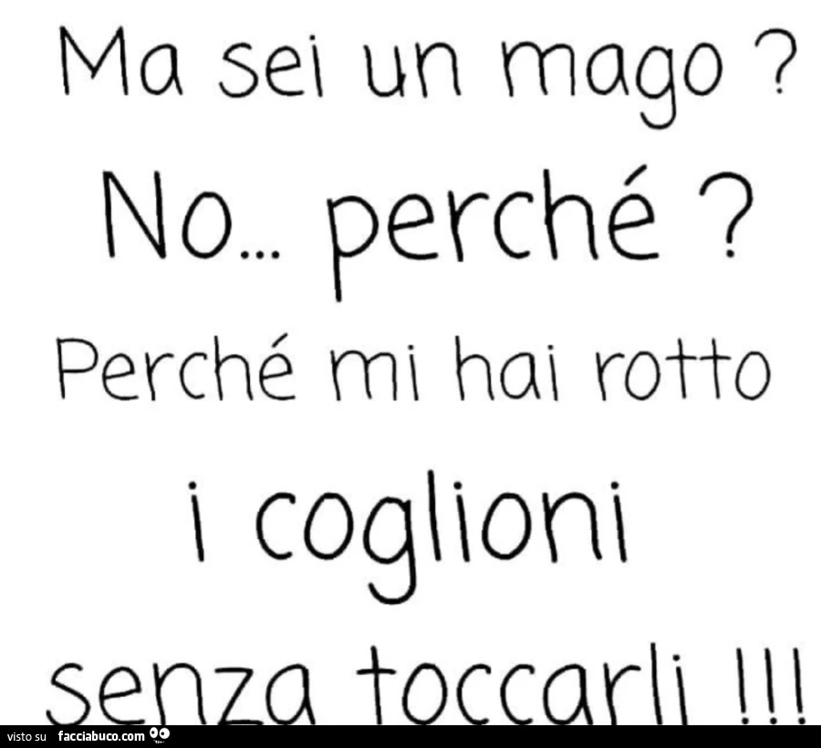 Ma sei un mago? No&hellip; perché? Perché mi hai rotto i coglioni senza toccarli