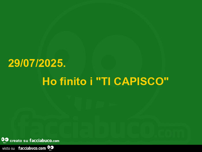 29/07/2025. Ho finito i ti capisco
