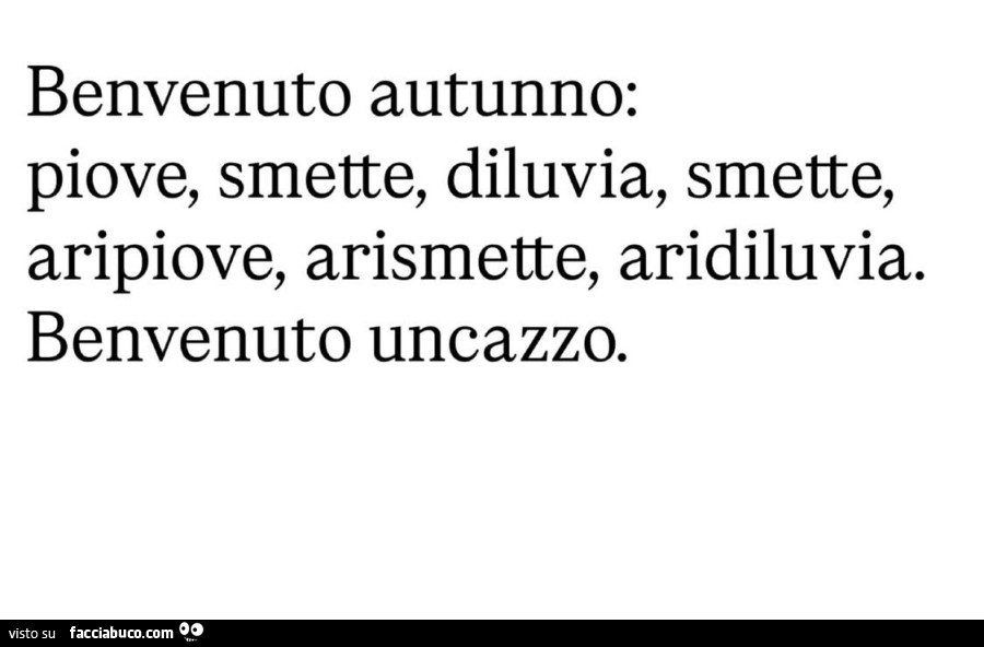 Benvenuto autunno: piove, smette, diluvia, smette, aripiove, arismette, aridiluvia. Benvenuto uncazzo