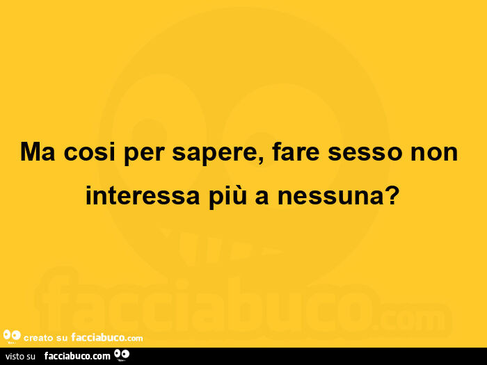 Ma cosi per sapere, fare sesso non interessa più a nessuna?