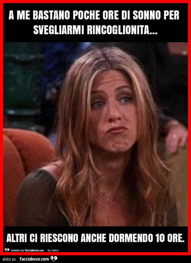 A me bastano poche ore di sonno per svegliarmi rincoglionita&hellip; altri ci riescono anche dormendo 10 ore