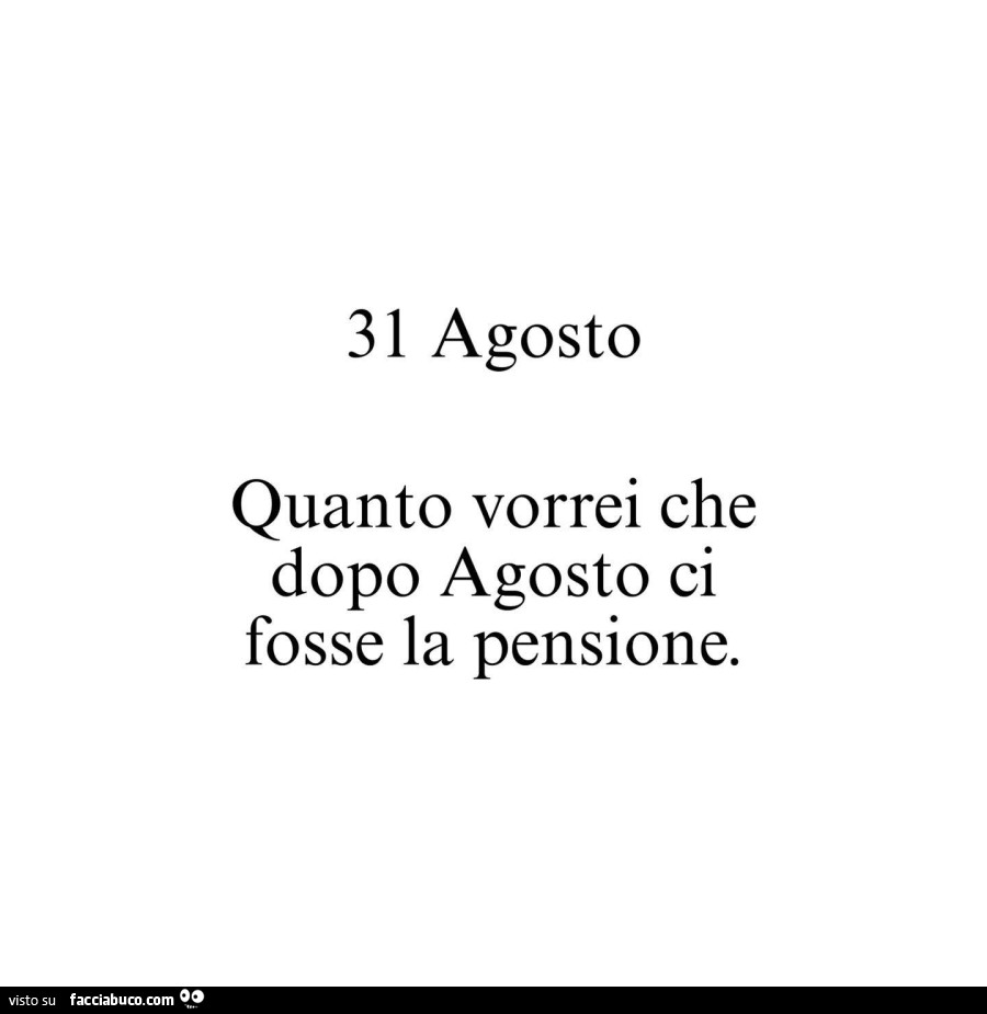 31 agosto. Quanto vorrei che dopo agosto ci fosse la pensione