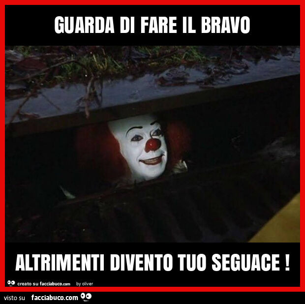 Guarda di fare il bravo altrimenti divento tuo seguace