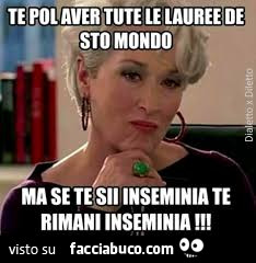 Puoi avere tutte le lauree di questo mondo ma se sei insemenia resti insemenia