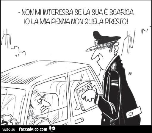 Non mi interessa se la sua è scarica. Io la mia penna non gliela presto