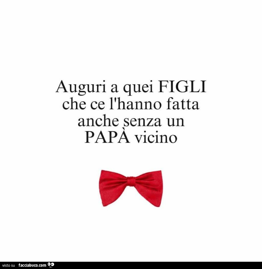 Auguri a quei figli che ce l'hanno fatta anche senza un papà vicino