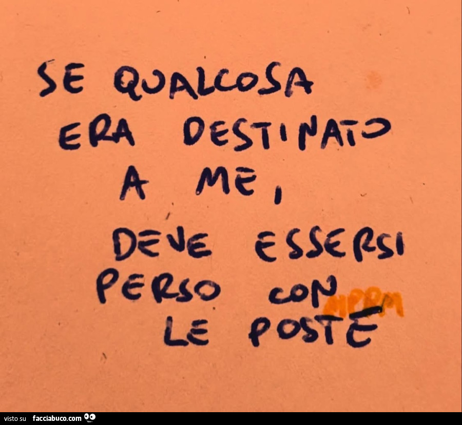 Se qualcosa era destinato a me deve essersi perso con le poste