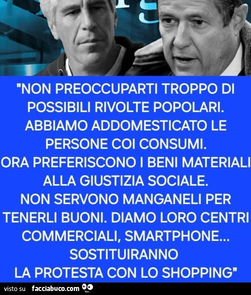 Non preoccuparti troppo di possibili rivolte popolari. Abbiamo addomesticato le persone coi consumi. Ora preferiscono i beni materiali alla giustizia sociale