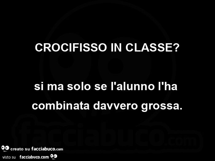 Crocifisso in classe? Si ma solo se l'alunno l'ha combinata davvero grossa