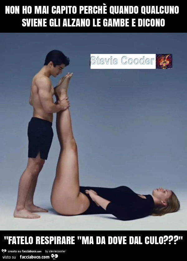 Non ho mai capito perchè quando qualcuno sviene gli alzano le gambe e dicono "fatelo respirare "ma da dove dal culo? "