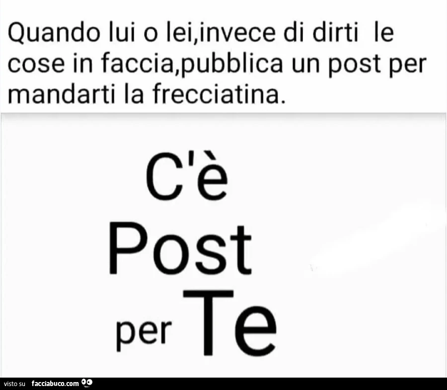 Quando lui o lei invece di dirti le cose in faccia pubblica un post per mandarti la frecciatina c'è post per te