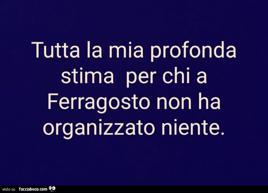 Tutta la mia profonda stima per chi a ferragosto non ha organizzato niente