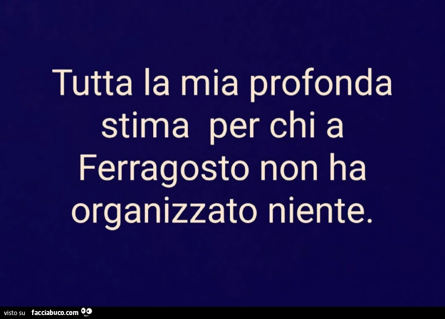 Tutta la mia profonda stima per chi a ferragosto non ha organizzato niente
