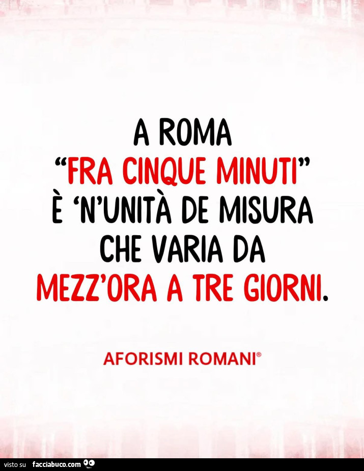 A roma fra cinque minuti è 'n'unità de misura che varia da mezz'ora a tre giorni