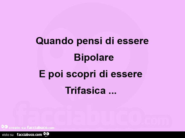 Quando pensi di essere  bipolare e poi scopri di essere  trifasica&hellip;  