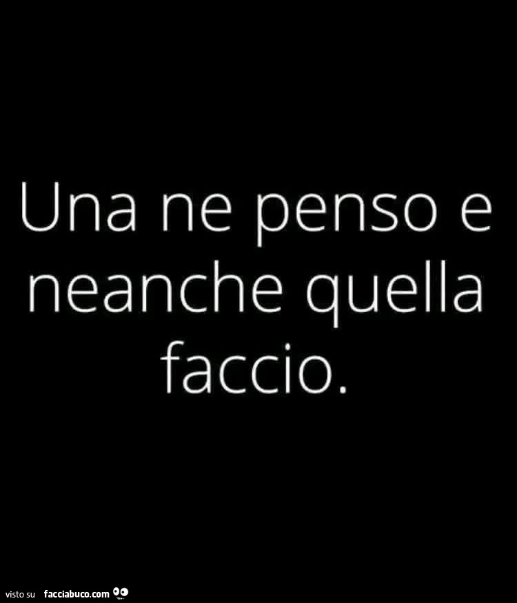 Una ne penso e neanche quella faccio
