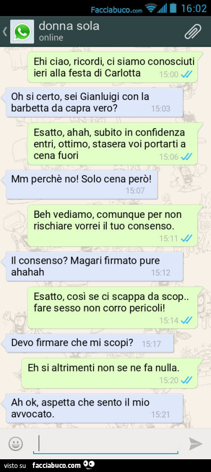 Ehi ciao, ricordi, ci siamo conosciuti ieri alla festa di Carlotta. Oh si certo, sei Gianluigi con la barbetta da capra vero? Esatto, ahah, subito in confidenza entri, ottimo, stasera voi portarti a cena fuori. Mm perchè no! Solo cena però! Beh vediamo, c