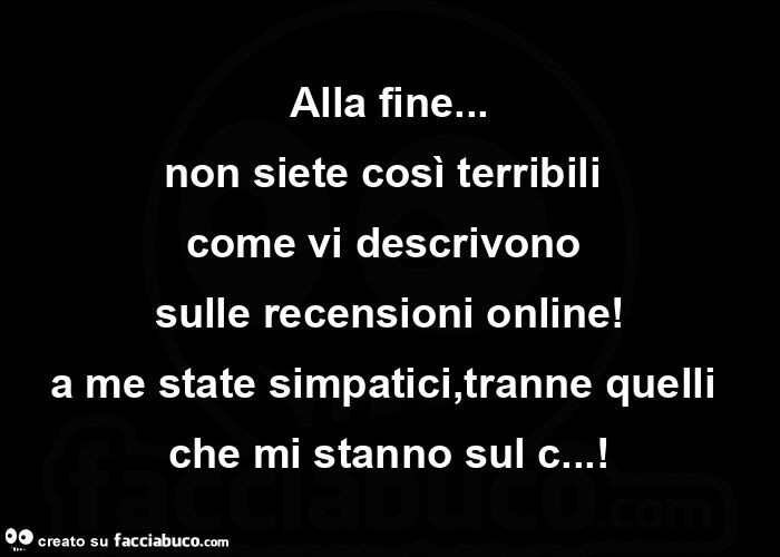 Alla fine&hellip; non siete così terribili  come vi descrivono  sulle recensioni online! A me state simpatici, tranne quelli che mi stanno sul c