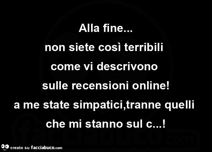 Alla fine&hellip; non siete così terribili  come vi descrivono  sulle recensioni online! A me state simpatici, tranne quelli che mi stanno sul c