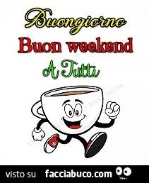 Buongiorno buon weekend a tutti