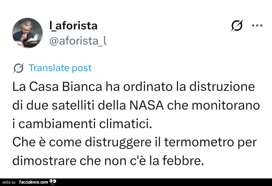 La casa bianca ha ordinato la distruzione di due satelliti della nasa che monitorano i cambiamenti climatici. Che è come distruggere il termometro per dimostrare che non c'è la febbre