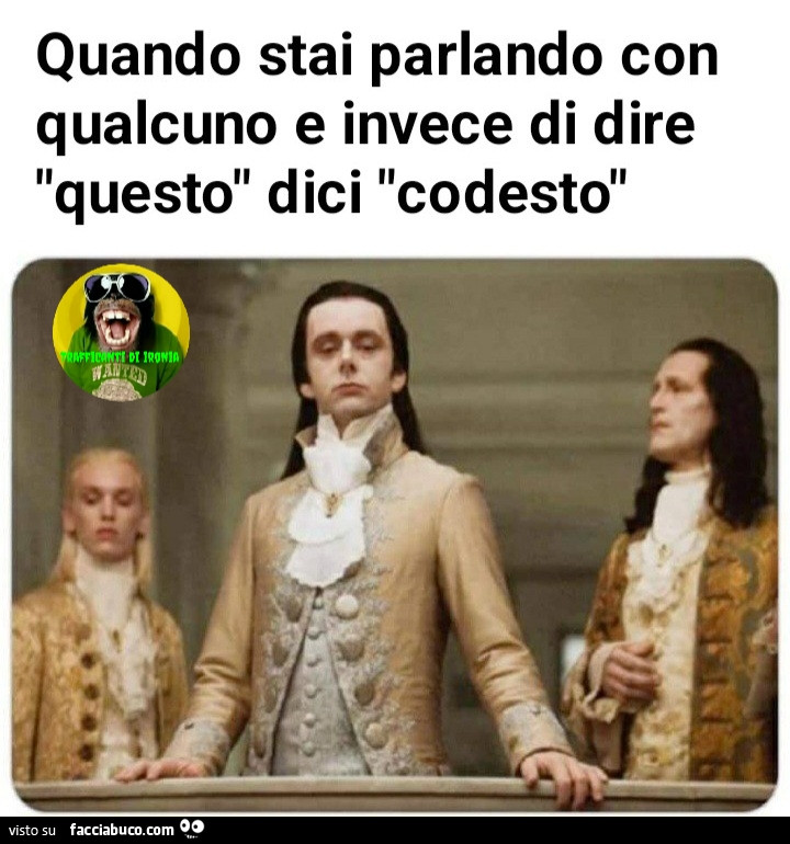 Quando stai parlando con qualcuno e invece di dire questo dici codesto