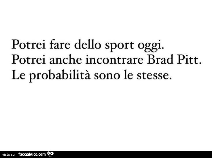 Potrei fare dello sport oggi. Potrei anche incontrare brad pitt. Le probabilità sono le stesse