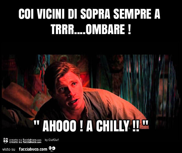 Coi vicini di sopra sempre a trrr… ombare