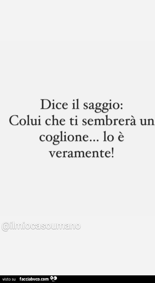 Dice il saggio: colui che ti sembrerà un coglione… lo è veramente
