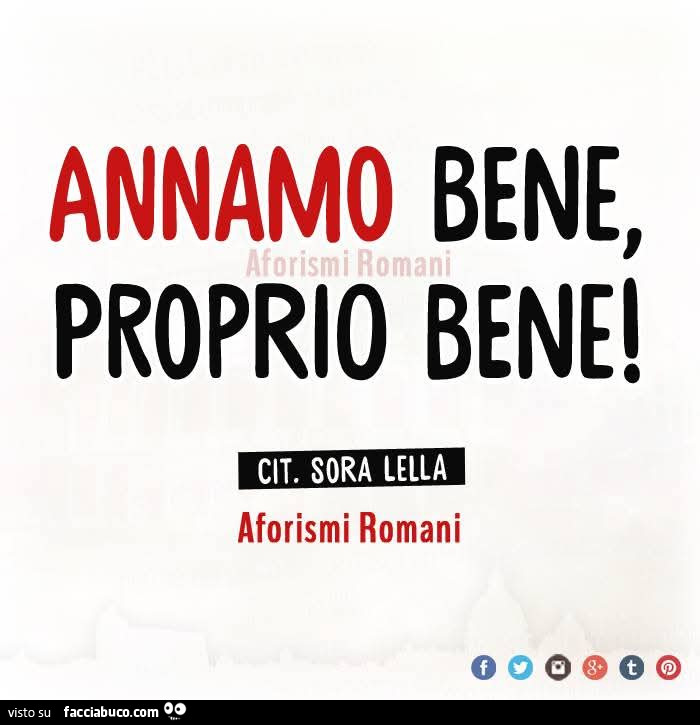Annamo bene proprio bene! Cit. Sora lella
