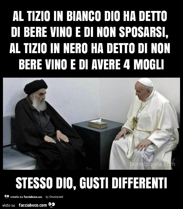 Al tizio in bianco dio ha detto di bere vino e di non sposarsi, al tizio in nero ha detto di non bere vino e di avere 4 mogli stesso dio, gusti differenti