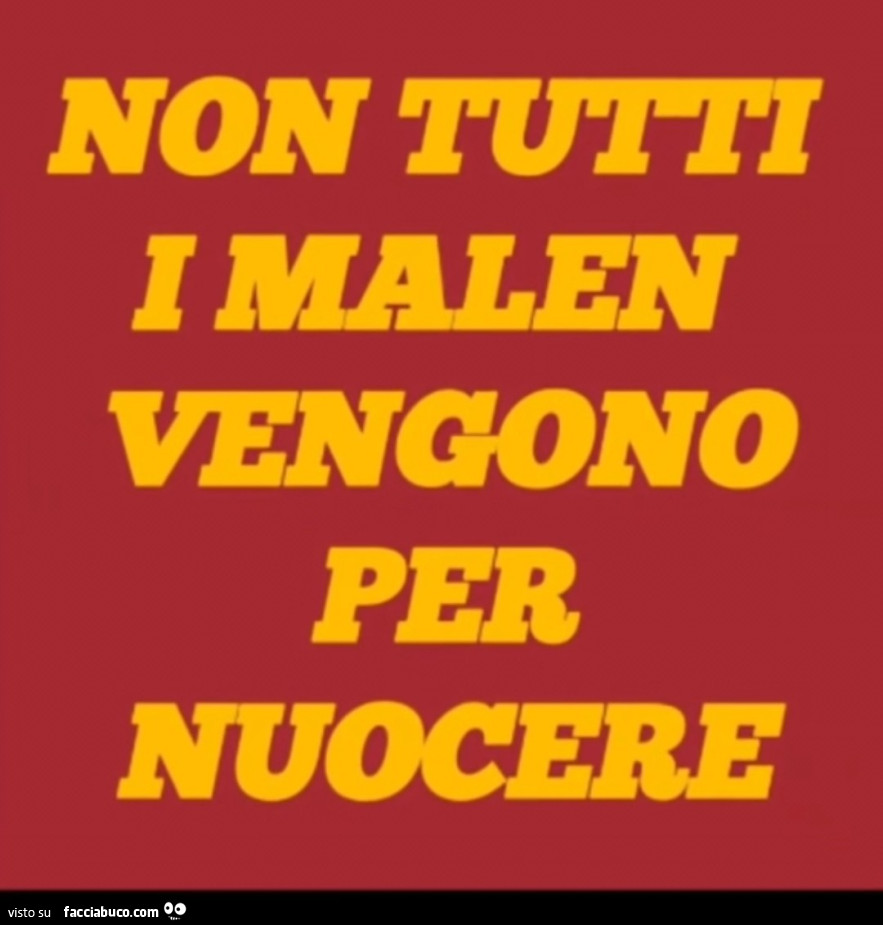 Non tutti i malen vengono per nuocere