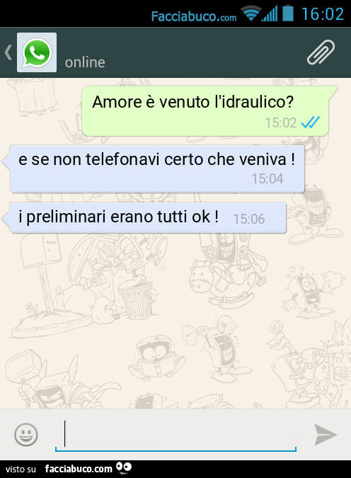 Amore è venuto l'idraulico? E se non telefonavi certo che veniva! I preliminari erano tutti ok