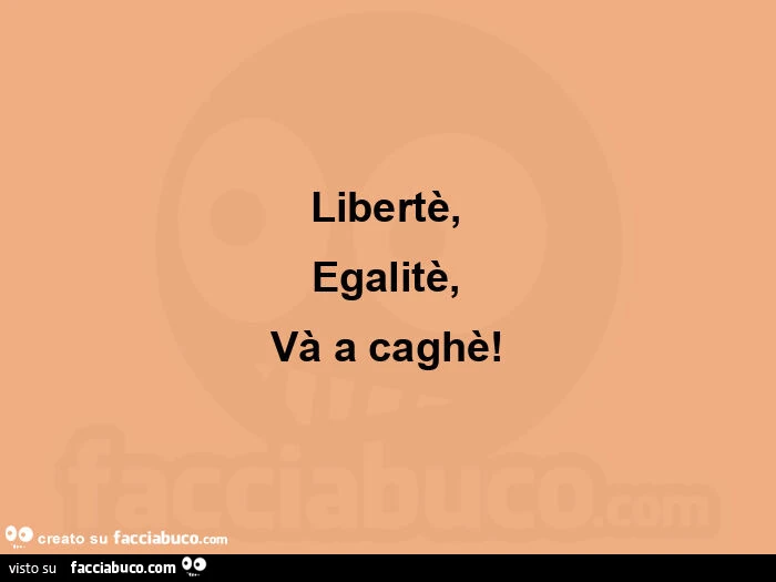 Libertรจ, egalitรจ, vร a caghรจ