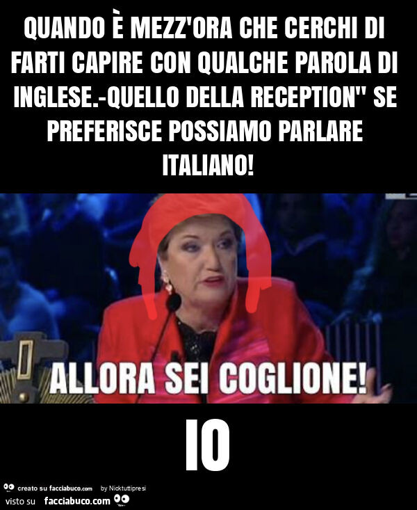 Quando è mezz'ora che cerchi di farti capire con qualche parola di inglese. -Quello della reception" se preferisce possiamo parlare italiano! Io