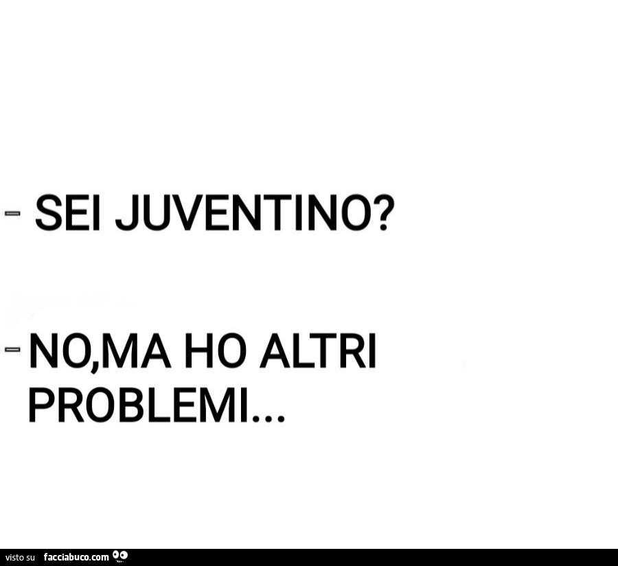 Sei juventino? No, ma ho altri problemi