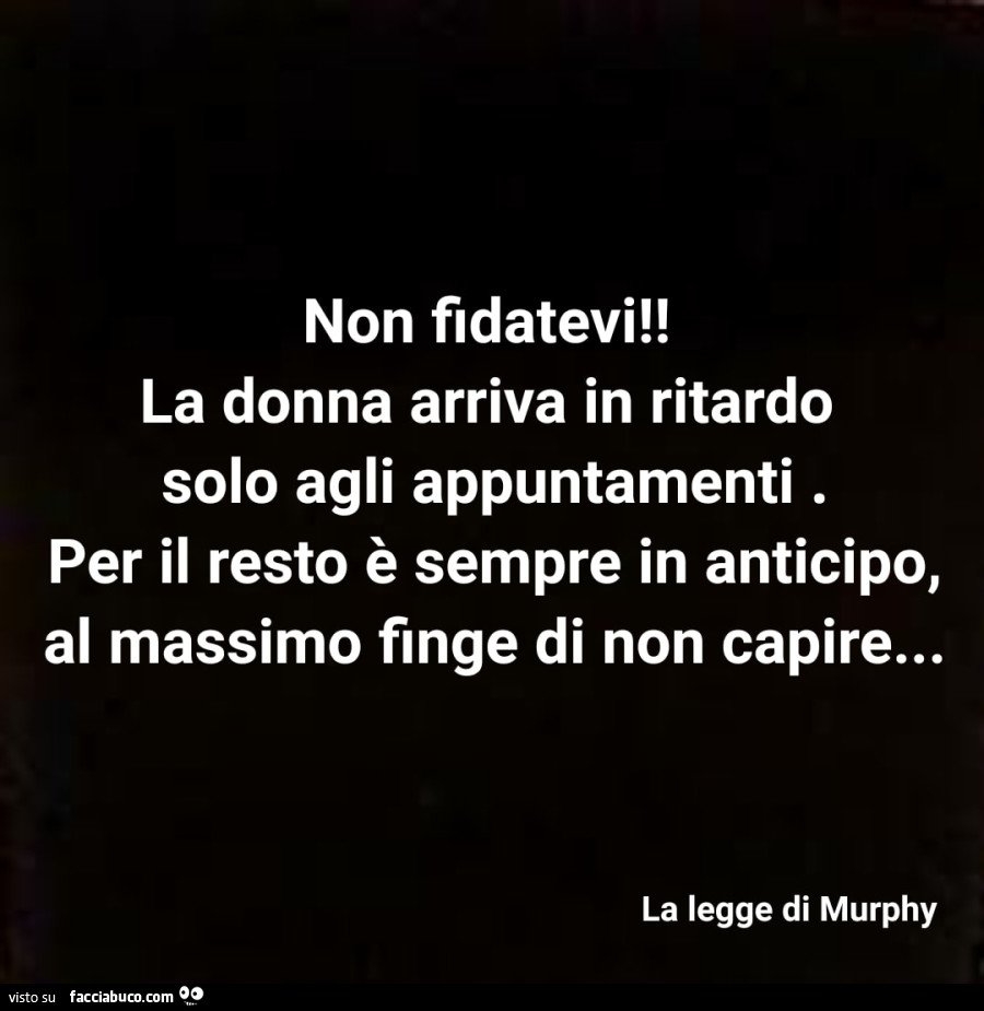 Non fidatevi! La donna arriva in ritardo solo agli appuntamenti. Per il resto è sempre in anticipo, al massimo finge di non capire