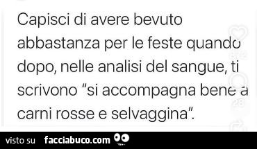 Capisci di avere bevuto abbastanza per le feste quando dopo, nelle analisi del sangue, ti scrivono si accompagna bene a carni rosse e selvaggina