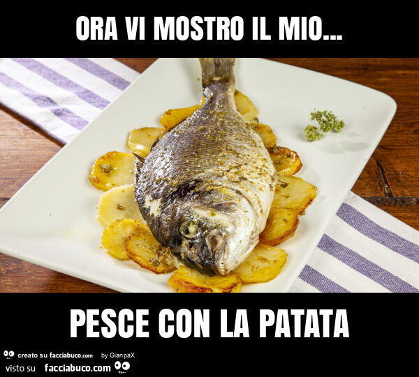 Ora vi mostro il mio… pesce con la patata
