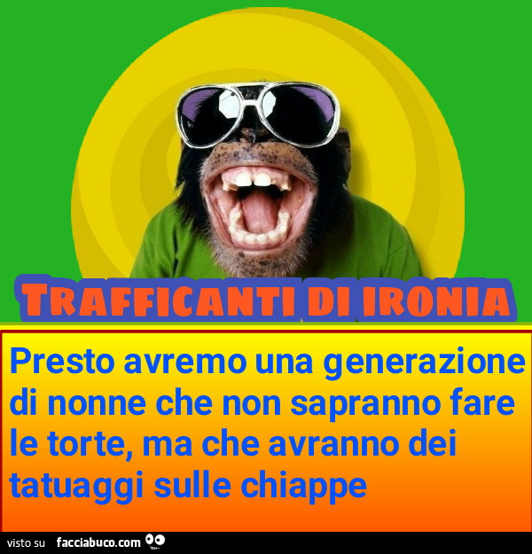 Presto avremo una generazione di nonne che non sapranno fare le torte, ma che avranno dei tatuaggi sulle chiappe