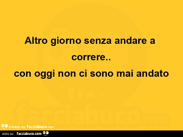 Altro giorno senza andare a correre. Con oggi non ci sono mai andato