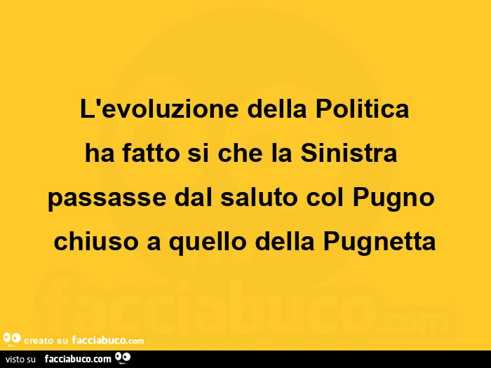 L'evoluzione della politica ha fatto si che la sinistra  passasse dal saluto col pugno chiuso a quello della pugnetta