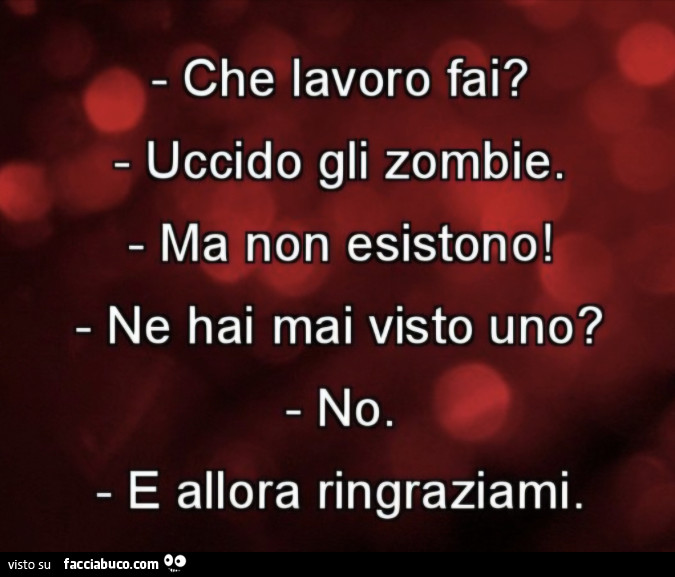 Che lavoro fai? Uccido gli zombie. Ma non esistono! Ne hai mai visto uno? No. Allora ringraziami