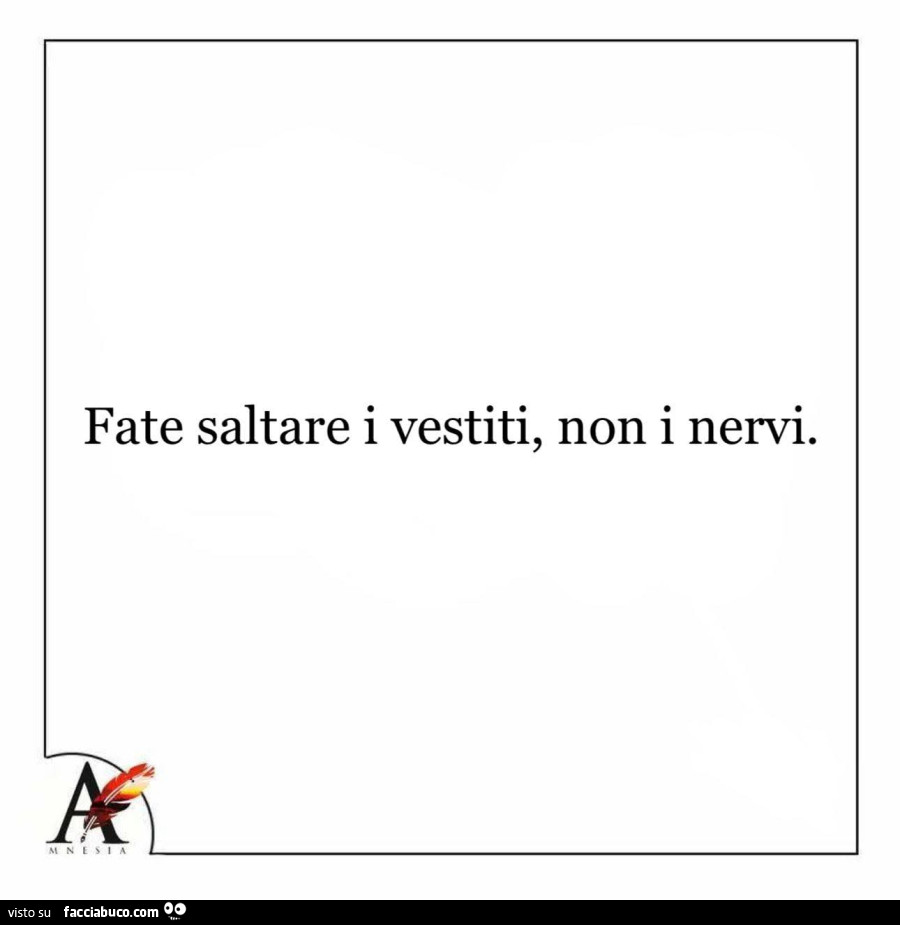 Fate saltare i vestiti, non i nervi
