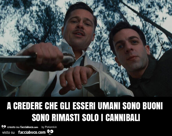 A credere che gli esseri umani sono buoni sono rimasti solo i cannibali