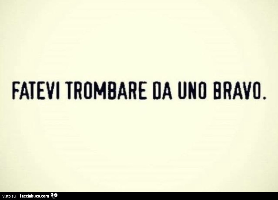 Fatevi trombare da uno bravo
