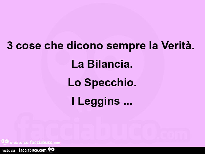 3 cose che dicono sempre la verità.   La bilancia. Lo specchio. I leggins