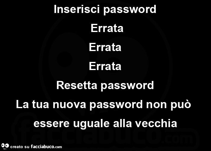 Inserisci password  errata errata errata resetta password la tua nuova password non può essere uguale alla vecchia